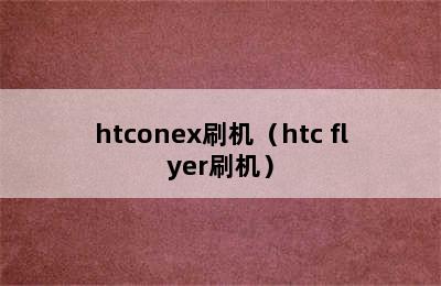 htconex刷机（htc flyer刷机）